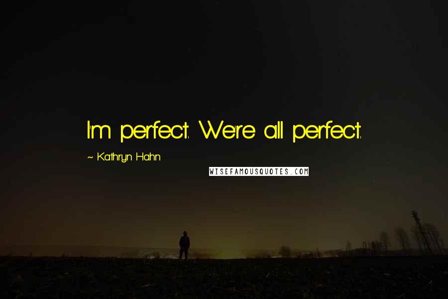 Kathryn Hahn Quotes: I'm perfect. We're all perfect.