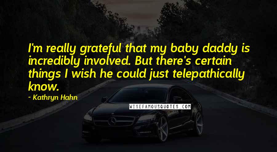 Kathryn Hahn Quotes: I'm really grateful that my baby daddy is incredibly involved. But there's certain things I wish he could just telepathically know.