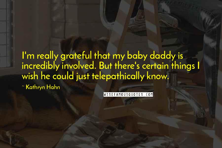 Kathryn Hahn Quotes: I'm really grateful that my baby daddy is incredibly involved. But there's certain things I wish he could just telepathically know.