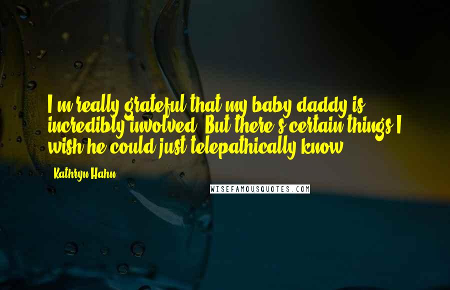 Kathryn Hahn Quotes: I'm really grateful that my baby daddy is incredibly involved. But there's certain things I wish he could just telepathically know.