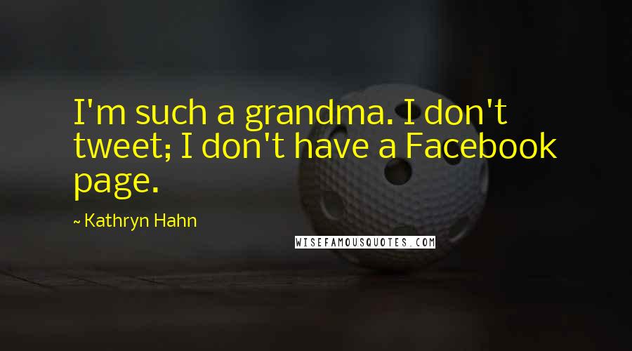 Kathryn Hahn Quotes: I'm such a grandma. I don't tweet; I don't have a Facebook page.