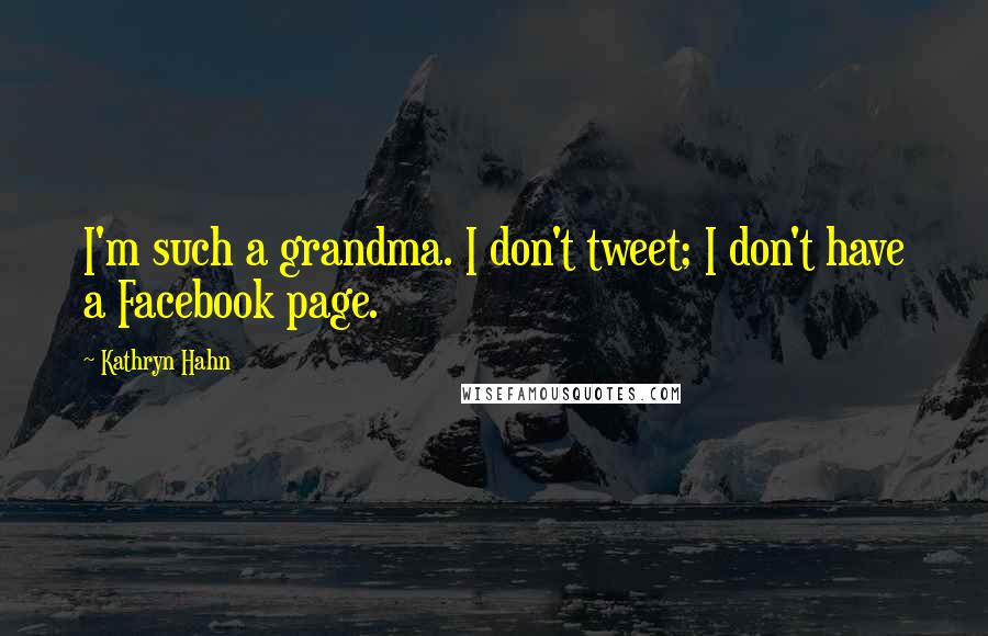 Kathryn Hahn Quotes: I'm such a grandma. I don't tweet; I don't have a Facebook page.