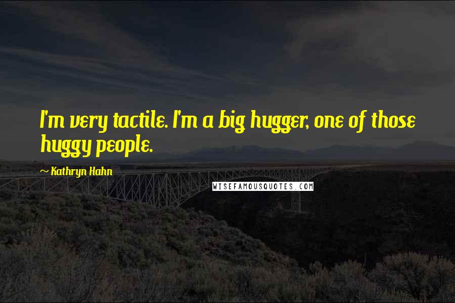 Kathryn Hahn Quotes: I'm very tactile. I'm a big hugger, one of those huggy people.