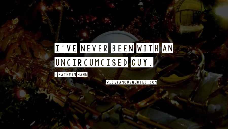 Kathryn Hahn Quotes: I've never been with an uncircumcised guy.