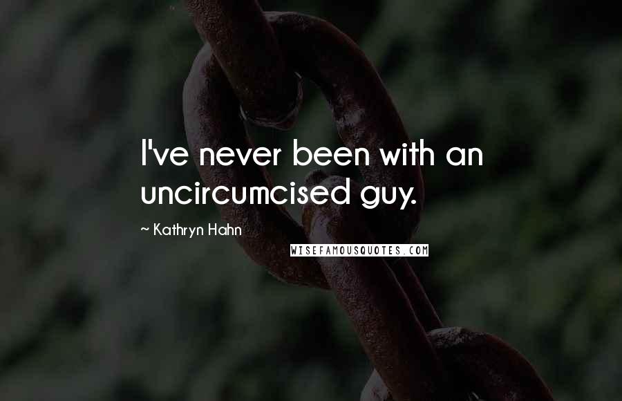 Kathryn Hahn Quotes: I've never been with an uncircumcised guy.