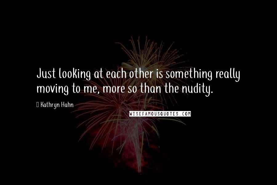 Kathryn Hahn Quotes: Just looking at each other is something really moving to me, more so than the nudity.