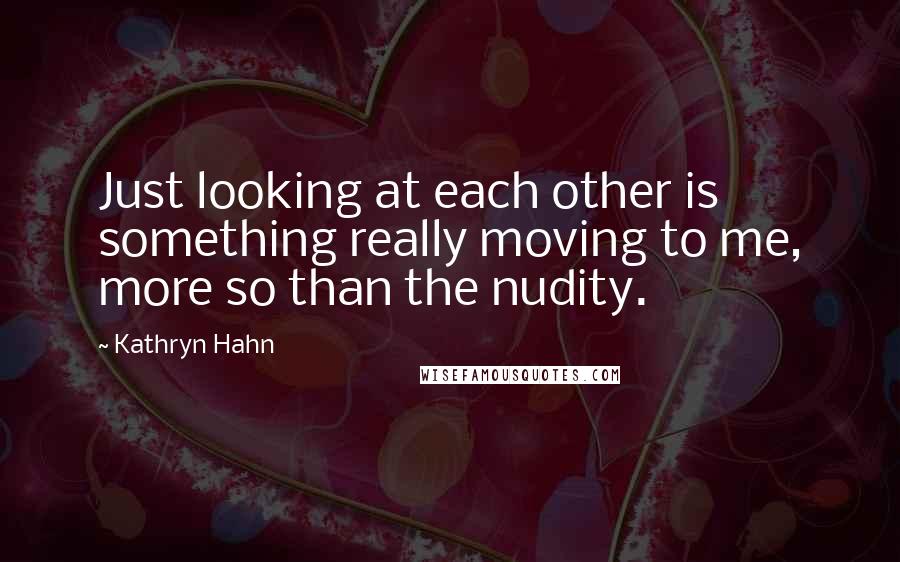 Kathryn Hahn Quotes: Just looking at each other is something really moving to me, more so than the nudity.