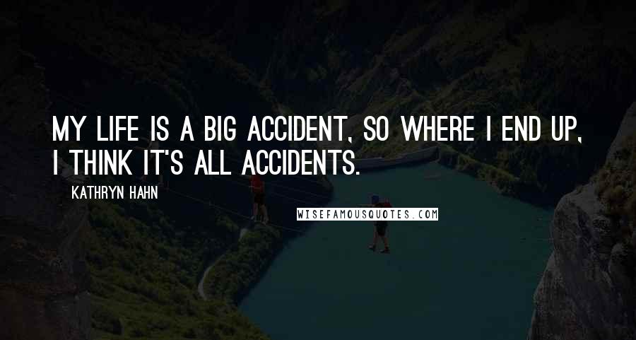 Kathryn Hahn Quotes: My life is a big accident, so where I end up, I think it's all accidents.