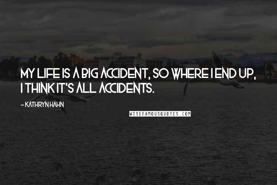 Kathryn Hahn Quotes: My life is a big accident, so where I end up, I think it's all accidents.