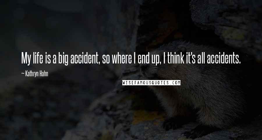 Kathryn Hahn Quotes: My life is a big accident, so where I end up, I think it's all accidents.
