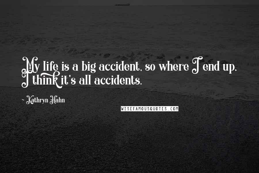 Kathryn Hahn Quotes: My life is a big accident, so where I end up, I think it's all accidents.