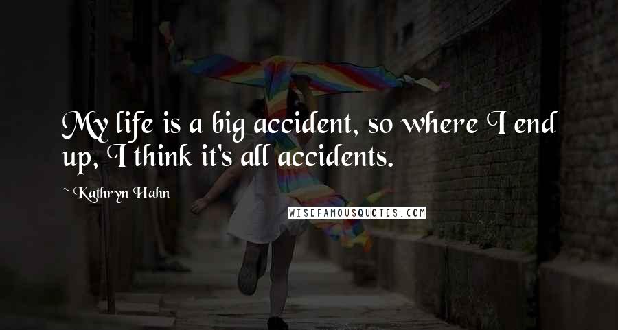 Kathryn Hahn Quotes: My life is a big accident, so where I end up, I think it's all accidents.