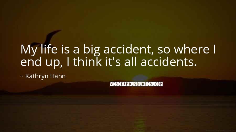 Kathryn Hahn Quotes: My life is a big accident, so where I end up, I think it's all accidents.