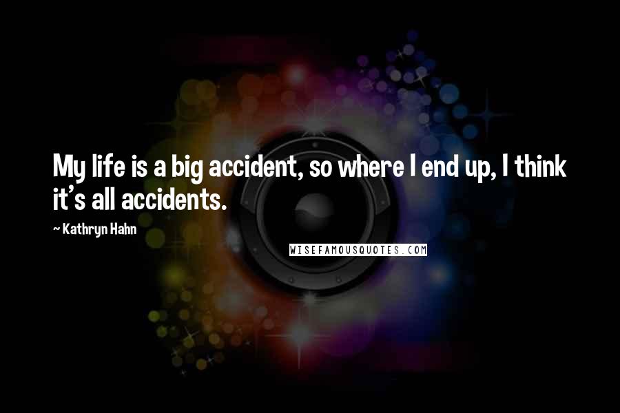 Kathryn Hahn Quotes: My life is a big accident, so where I end up, I think it's all accidents.