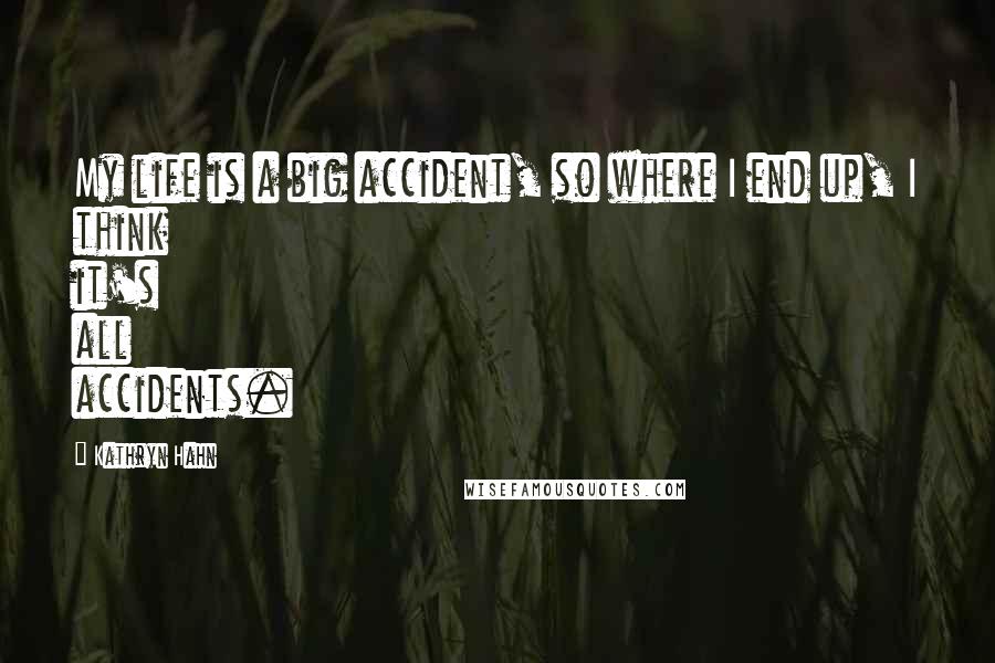 Kathryn Hahn Quotes: My life is a big accident, so where I end up, I think it's all accidents.