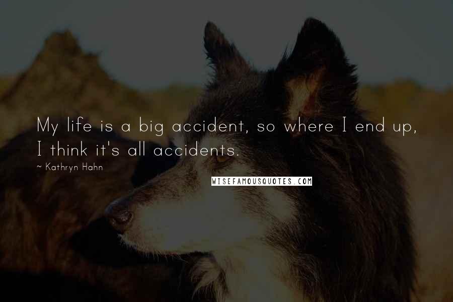 Kathryn Hahn Quotes: My life is a big accident, so where I end up, I think it's all accidents.