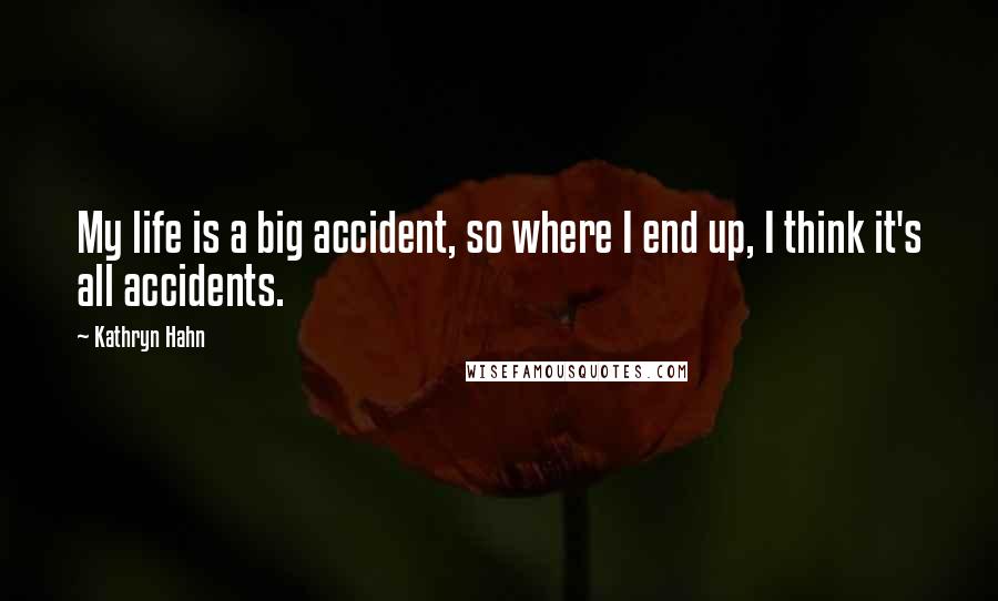 Kathryn Hahn Quotes: My life is a big accident, so where I end up, I think it's all accidents.