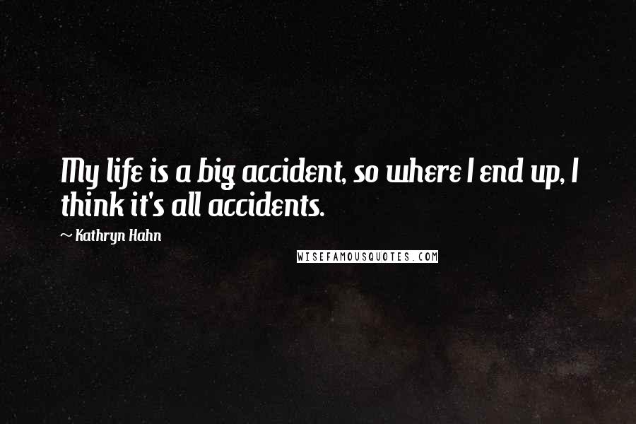 Kathryn Hahn Quotes: My life is a big accident, so where I end up, I think it's all accidents.