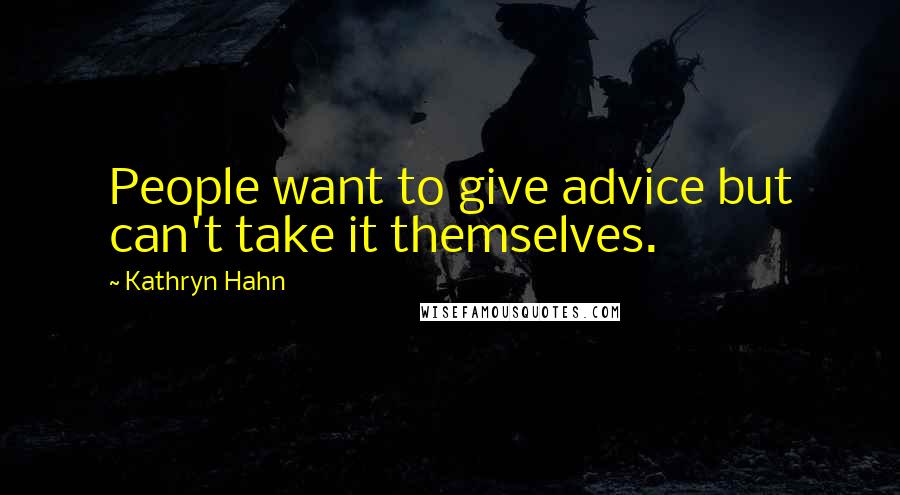 Kathryn Hahn Quotes: People want to give advice but can't take it themselves.