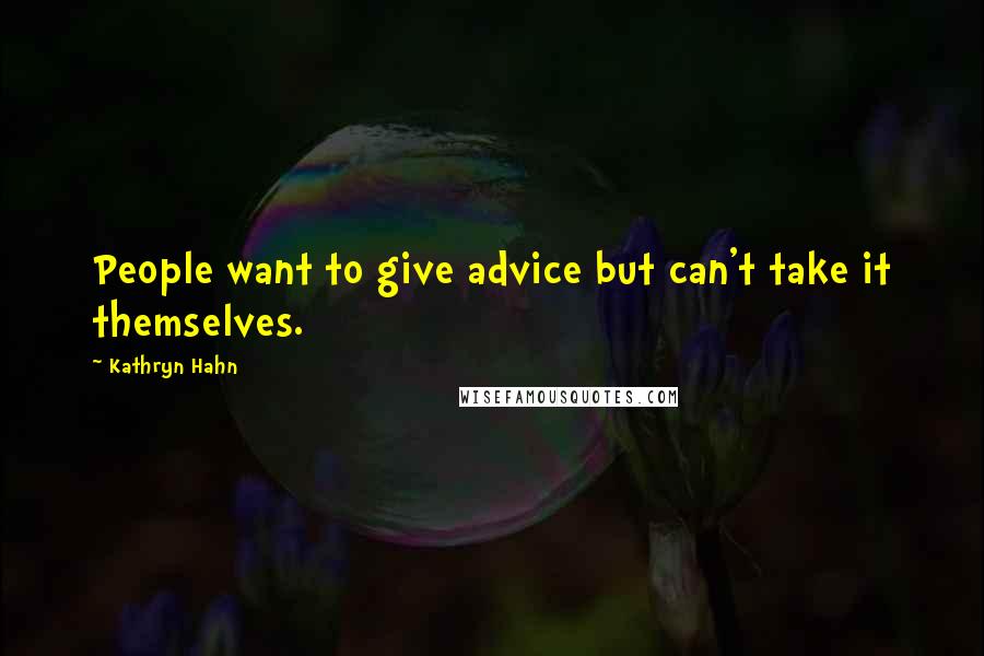 Kathryn Hahn Quotes: People want to give advice but can't take it themselves.