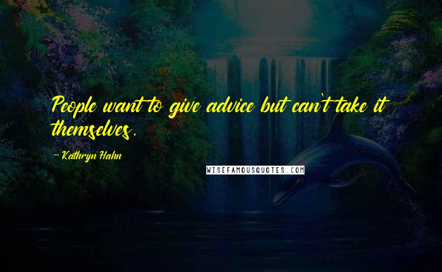 Kathryn Hahn Quotes: People want to give advice but can't take it themselves.