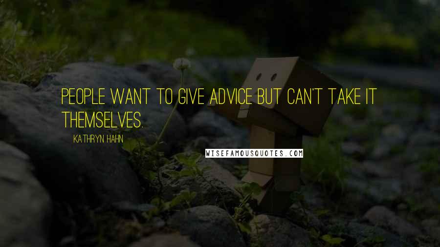Kathryn Hahn Quotes: People want to give advice but can't take it themselves.