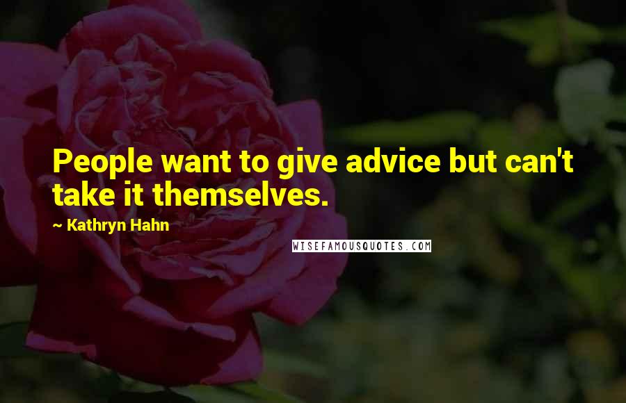 Kathryn Hahn Quotes: People want to give advice but can't take it themselves.