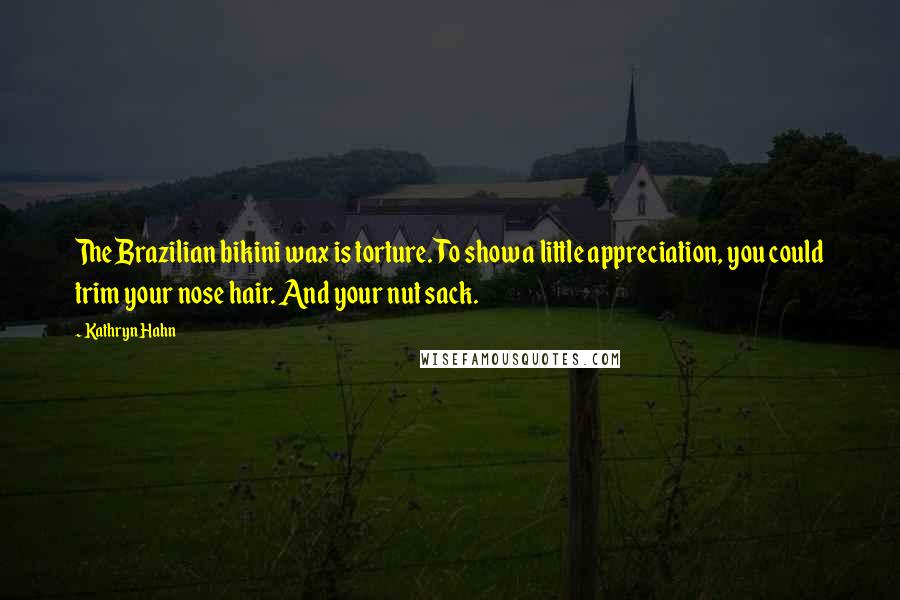 Kathryn Hahn Quotes: The Brazilian bikini wax is torture. To show a little appreciation, you could trim your nose hair. And your nut sack.