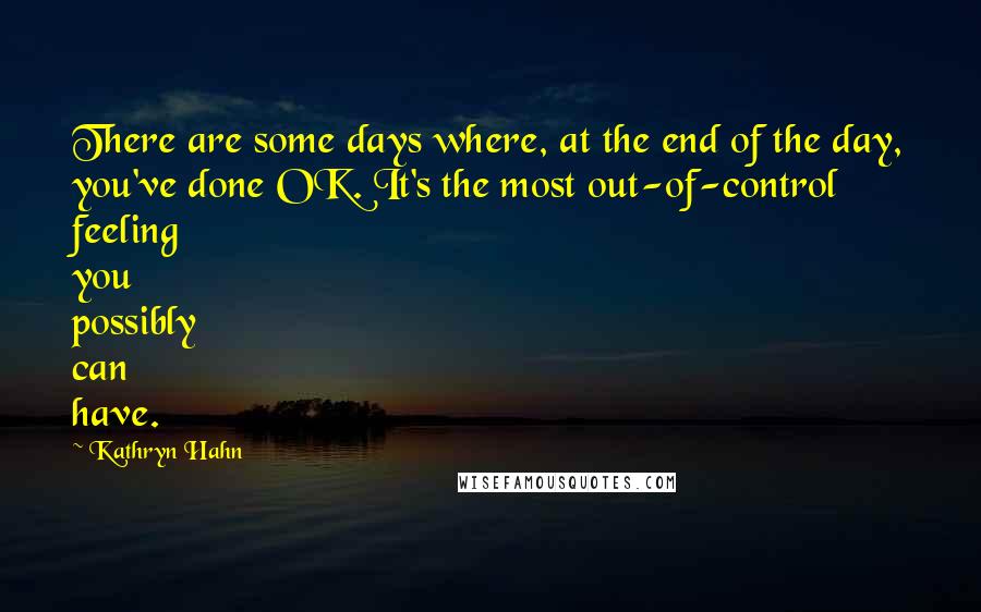 Kathryn Hahn Quotes: There are some days where, at the end of the day, you've done OK. It's the most out-of-control feeling you possibly can have.