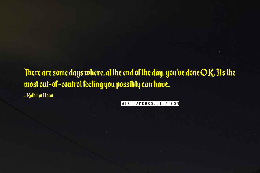 Kathryn Hahn Quotes: There are some days where, at the end of the day, you've done OK. It's the most out-of-control feeling you possibly can have.