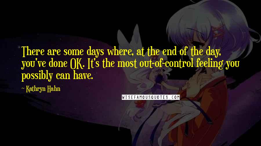 Kathryn Hahn Quotes: There are some days where, at the end of the day, you've done OK. It's the most out-of-control feeling you possibly can have.