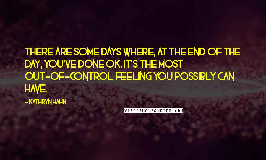 Kathryn Hahn Quotes: There are some days where, at the end of the day, you've done OK. It's the most out-of-control feeling you possibly can have.