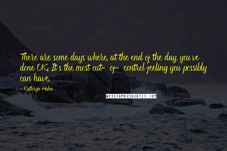 Kathryn Hahn Quotes: There are some days where, at the end of the day, you've done OK. It's the most out-of-control feeling you possibly can have.