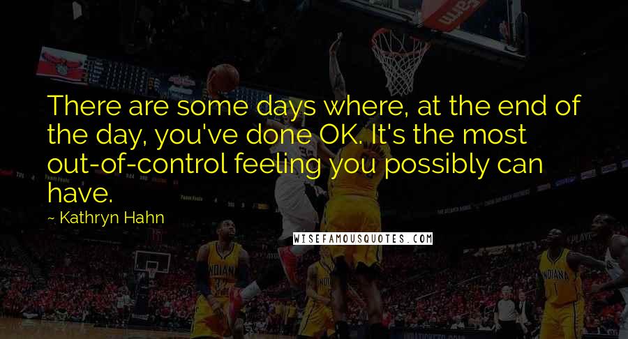 Kathryn Hahn Quotes: There are some days where, at the end of the day, you've done OK. It's the most out-of-control feeling you possibly can have.