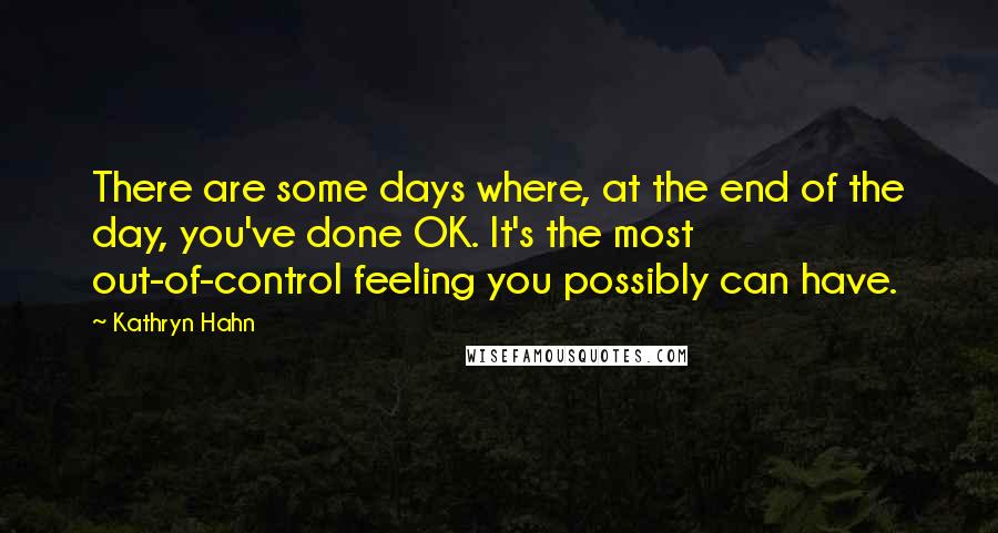 Kathryn Hahn Quotes: There are some days where, at the end of the day, you've done OK. It's the most out-of-control feeling you possibly can have.