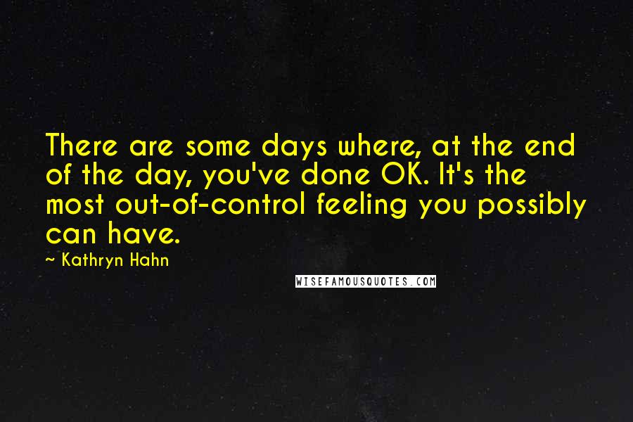 Kathryn Hahn Quotes: There are some days where, at the end of the day, you've done OK. It's the most out-of-control feeling you possibly can have.