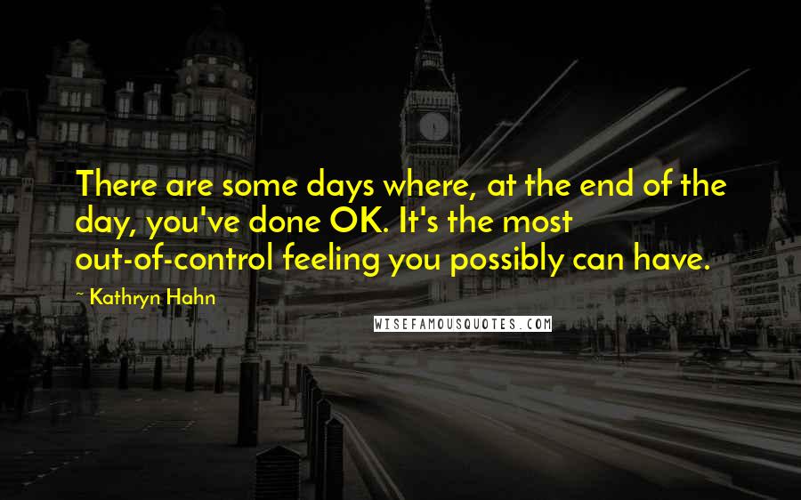 Kathryn Hahn Quotes: There are some days where, at the end of the day, you've done OK. It's the most out-of-control feeling you possibly can have.