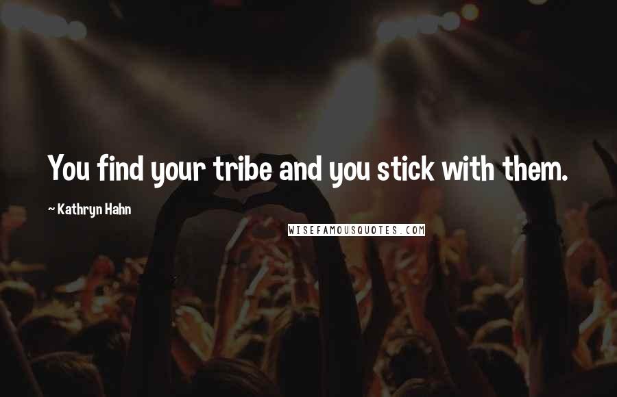 Kathryn Hahn Quotes: You find your tribe and you stick with them.