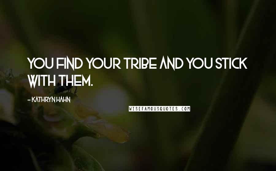 Kathryn Hahn Quotes: You find your tribe and you stick with them.