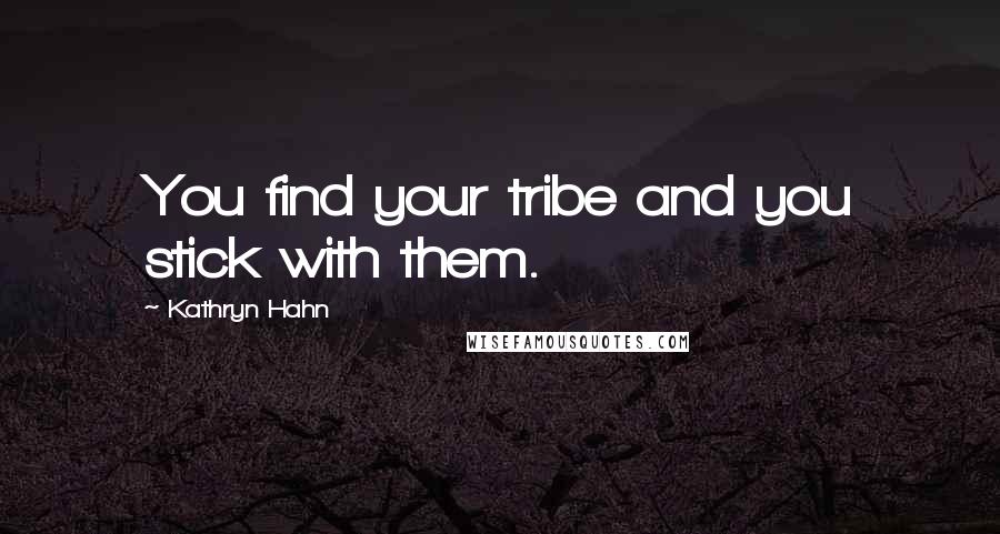 Kathryn Hahn Quotes: You find your tribe and you stick with them.