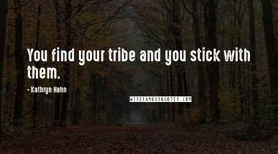 Kathryn Hahn Quotes: You find your tribe and you stick with them.