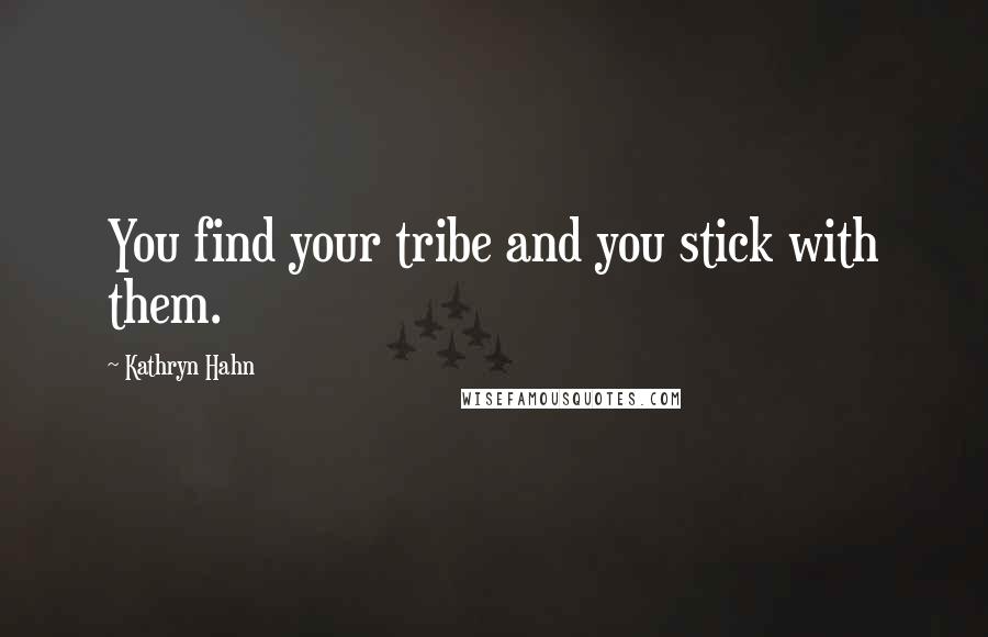 Kathryn Hahn Quotes: You find your tribe and you stick with them.