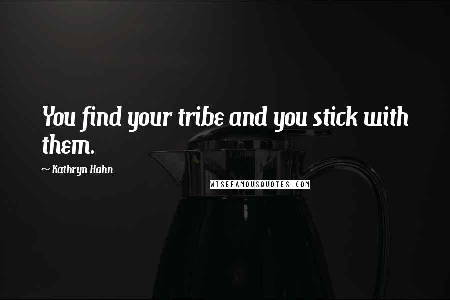 Kathryn Hahn Quotes: You find your tribe and you stick with them.