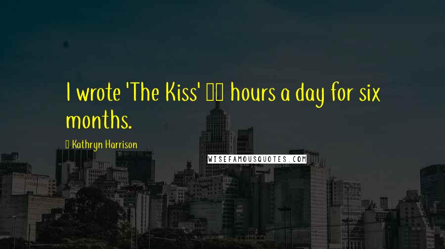 Kathryn Harrison Quotes: I wrote 'The Kiss' 12 hours a day for six months.