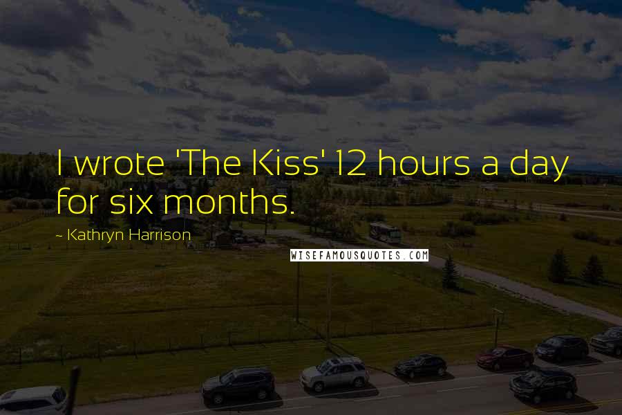 Kathryn Harrison Quotes: I wrote 'The Kiss' 12 hours a day for six months.