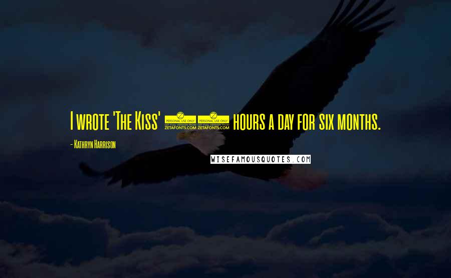 Kathryn Harrison Quotes: I wrote 'The Kiss' 12 hours a day for six months.