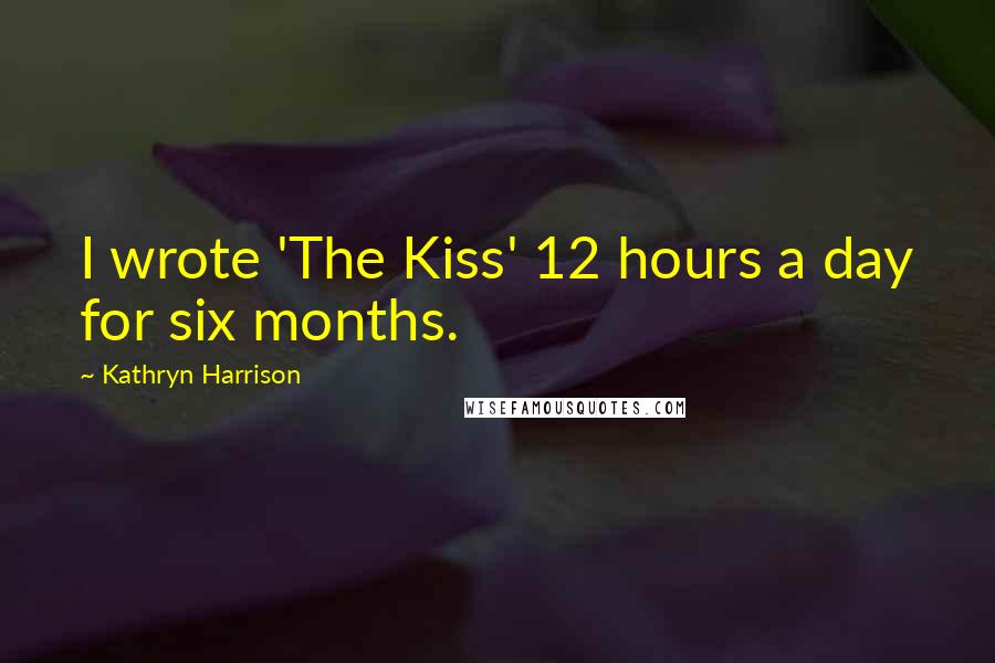 Kathryn Harrison Quotes: I wrote 'The Kiss' 12 hours a day for six months.