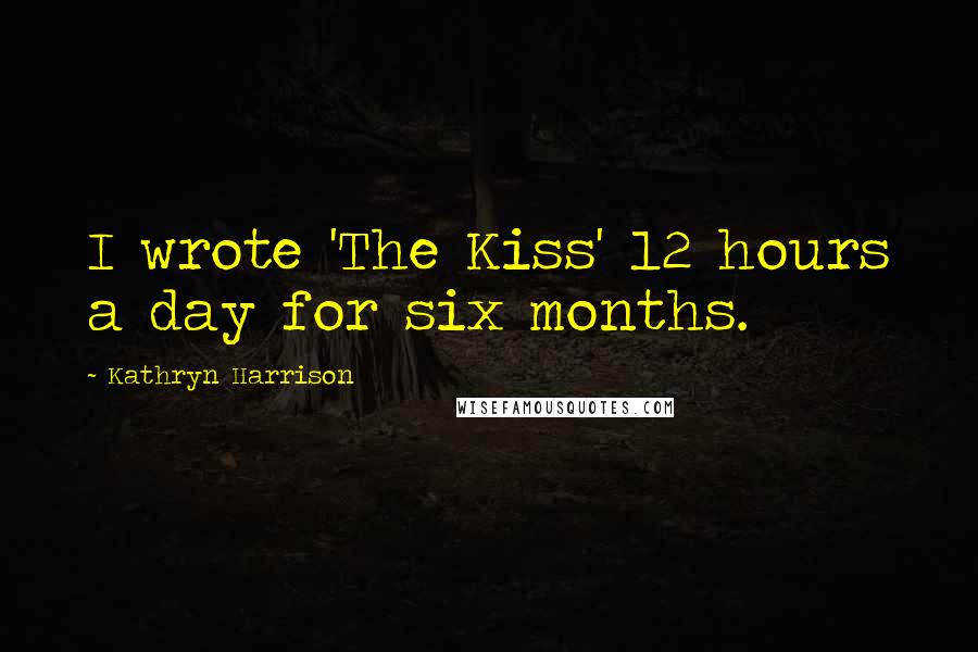 Kathryn Harrison Quotes: I wrote 'The Kiss' 12 hours a day for six months.