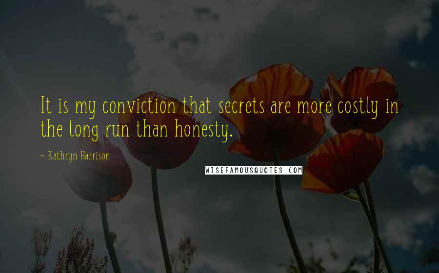 Kathryn Harrison Quotes: It is my conviction that secrets are more costly in the long run than honesty.