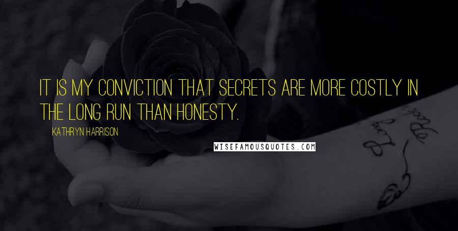 Kathryn Harrison Quotes: It is my conviction that secrets are more costly in the long run than honesty.